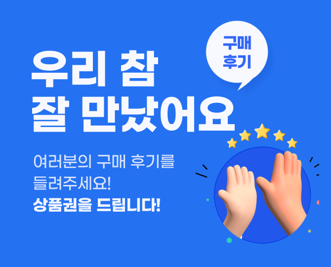 우리 참 잘 만났어요. 여러분의 구매 후기를 들려주세요! 상품권을 드립니다!